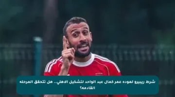 شرط ريبيرو لعودة عمر كمال عبد الواحد لتشكيل الأهلي.. هل تتحقق المرحلة القادمة؟